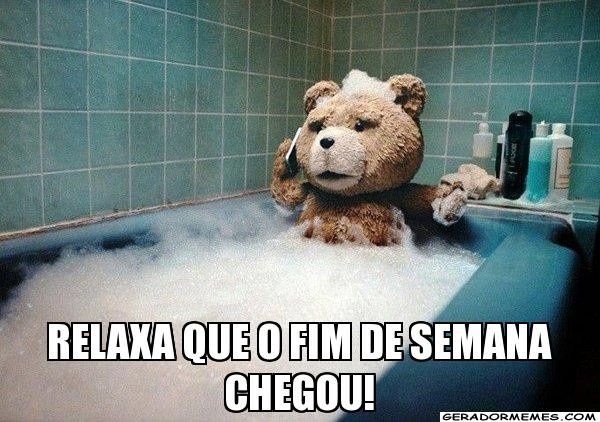 O fim de semana chegou !!!!!!!!!!!