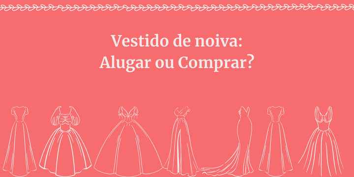 Alugar ou Comprar o vestido de noiva? Veja os prós e contras de cada (segundo noivas destacadas)! - 